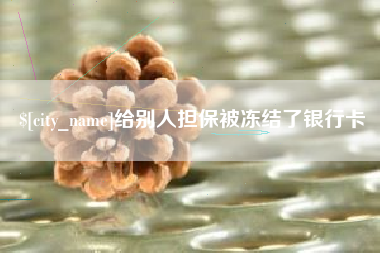 崇左给别人担保被冻结了银行卡