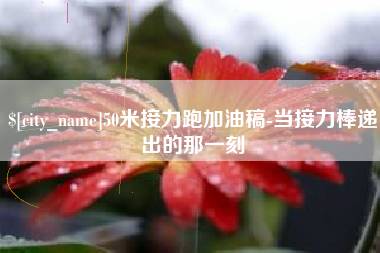 崇左50米接力跑加油稿-当接力棒递出的那一刻