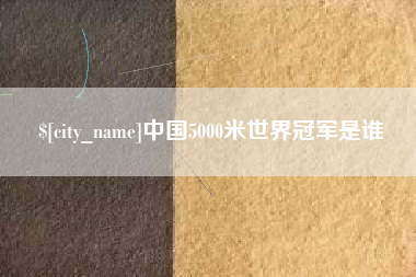 崇左中国5000米世界冠军是谁