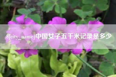 崇左中国女子五千米记录是多少