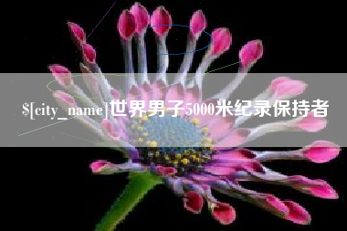 崇左世界男子5000米纪录保持者