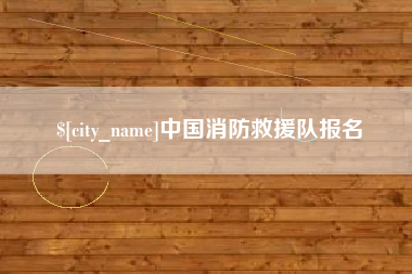 崇左中国消防救援队报名