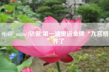 崇左骄傲!第一波奥运金牌“九宫格”齐了