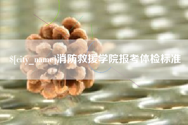 崇左消防救援学院报考体检标准