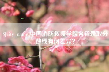 崇左中国消防救援学院各省录取分数线有何差异？