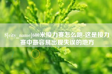 崇左600米接力赛怎么跑-这是接力赛中最容易出现失误的地方