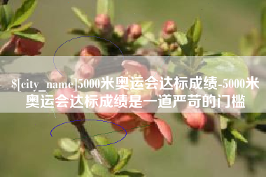 崇左5000米奥运会达标成绩-5000米奥运会达标成绩是一道严苛的门槛