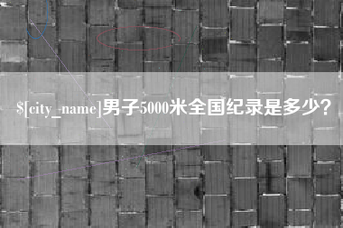 崇左男子5000米全国纪录是多少？