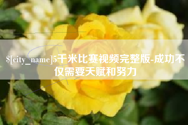 崇左5千米比赛视频完整版-成功不仅需要天赋和努力