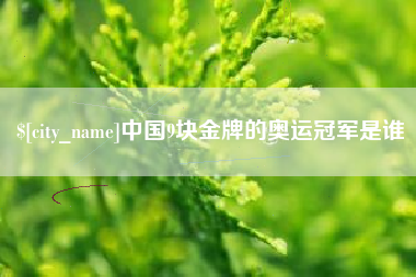 崇左中国9块金牌的奥运冠军是谁