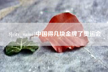 崇左中国得几块金牌了奥运会