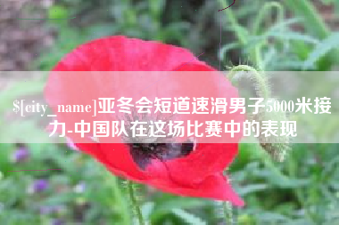 崇左亚冬会短道速滑男子5000米接力-中国队在这场比赛中的表现