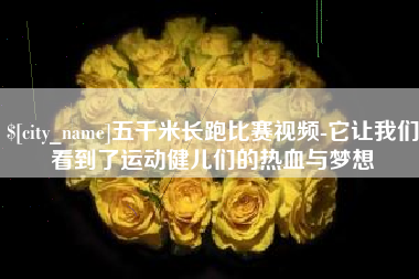 崇左五千米长跑比赛视频-它让我们看到了运动健儿们的热血与梦想