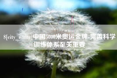 崇左中国5000米奥运金牌-完善科学训练体系至关重要
