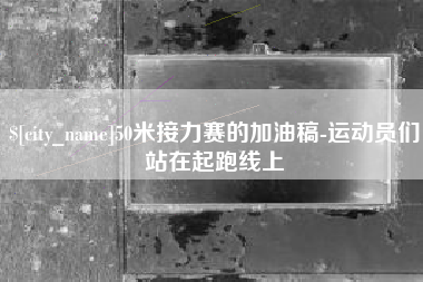 崇左50米接力赛的加油稿-运动员们站在起跑线上