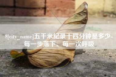 崇左五千米纪录十四分钟是多少-每一步落下、每一次呼吸