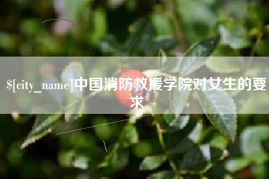 崇左中国消防救援学院对女生的要求