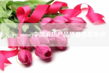 崇左中国消防产品质量信息查询