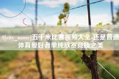 崇左五千米比赛视频大全-还是普通体育爱好者单纯欣赏竞技之美