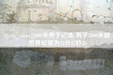 崇左5000米男子记录-男子5000米跑世界纪录为12分37秒35