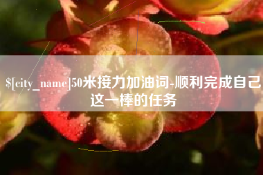 崇左50米接力加油词-顺利完成自己这一棒的任务