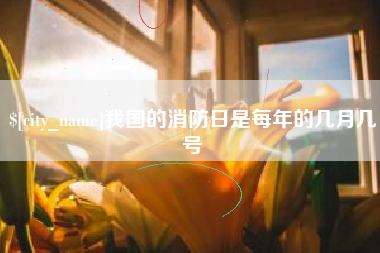 崇左我国的消防日是每年的几月几号