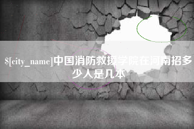 崇左中国消防救援学院在河南招多少人是几本