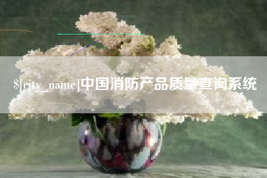 崇左中国消防产品质量查询系统