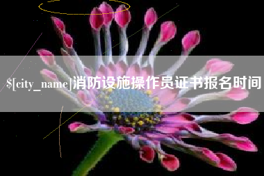 崇左消防设施操作员证书报名时间