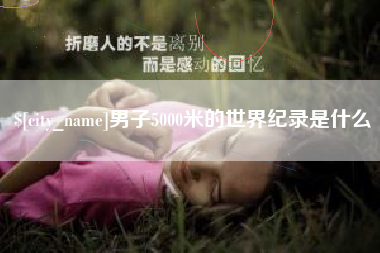 崇左男子5000米的世界纪录是什么