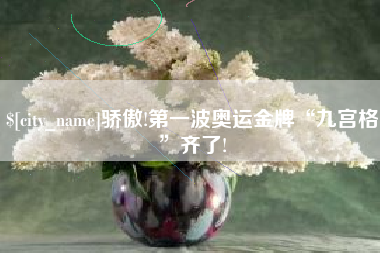 崇左骄傲!第一波奥运金牌“九宫格”齐了!