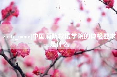 崇左中国消防救援学院的体检要求是什么
