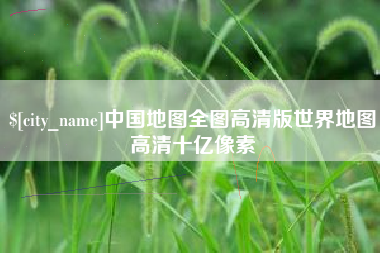 崇左中国地图全图高清版世界地图高清十亿像素
