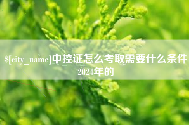 崇左中控证怎么考取需要什么条件2024年的