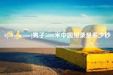崇左男子5000米中国纪录是多少秒
