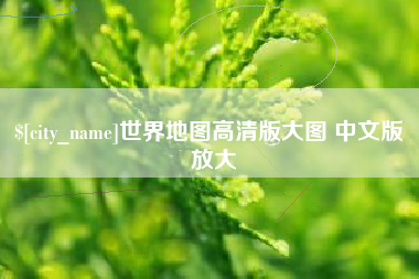 崇左世界地图高清版大图 中文版 放大