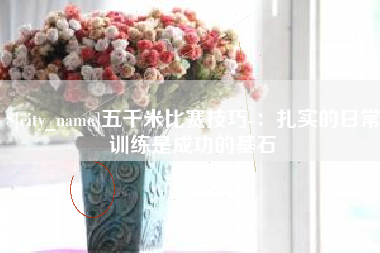 崇左五千米比赛技巧-：扎实的日常训练是成功的基石