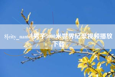 崇左男子5000米世界纪录视频播放下载