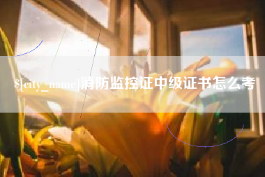崇左消防监控证中级证书怎么考