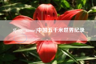 崇左中国五千米世界纪录