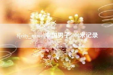 崇左中国男子5000米记录