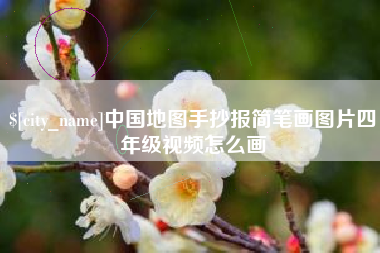崇左中国地图手抄报简笔画图片四年级视频怎么画