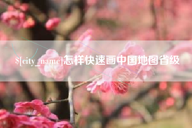 崇左怎样快速画中国地图省级