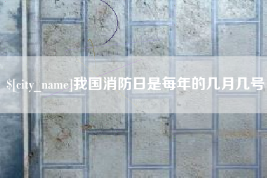 崇左我国消防日是每年的几月几号