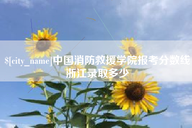 崇左中国消防救援学院报考分数线浙江录取多少