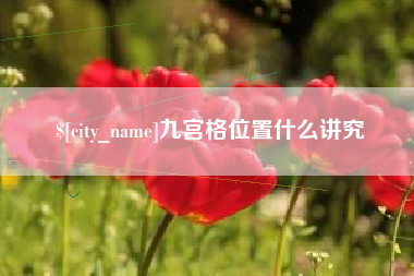 崇左九宫格位置什么讲究