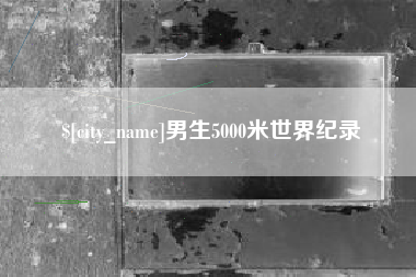 崇左男生5000米世界纪录